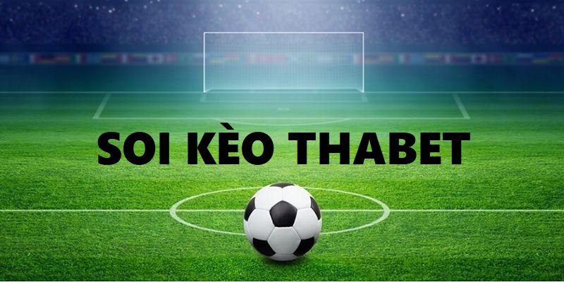 Soi Kèo Thabet - Cơ Hội Cho Người Chơi Cá Độ Kiếm Trăm Tỷ