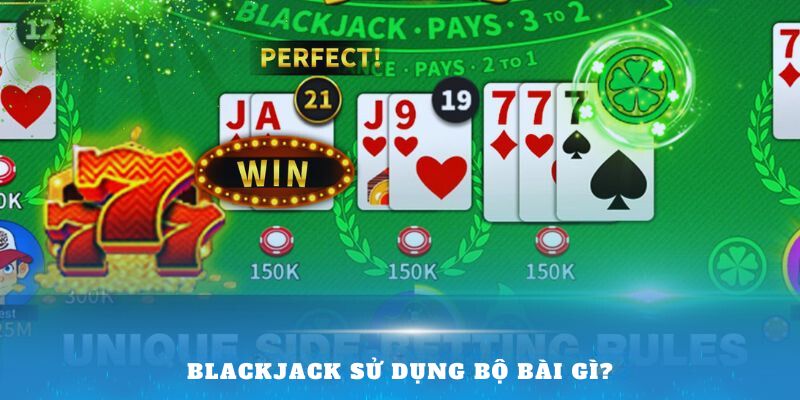 Blackjack sử dụng bộ bài gì?